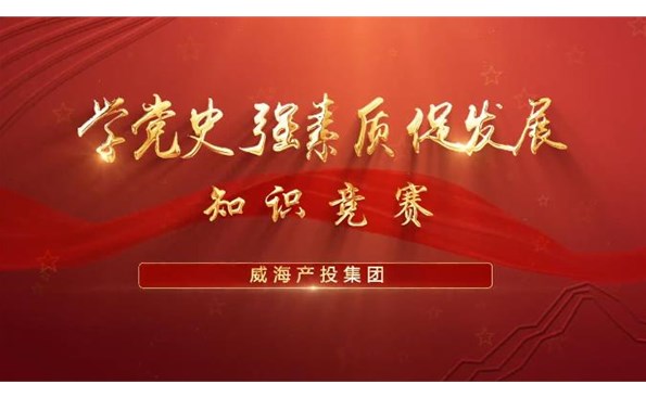 以賽促學強素質 提升能力促發(fā)展——威海產(chǎn)投集團舉行“學黨史、強素質、促發(fā)展”知識競賽